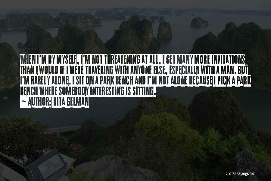 Rita Gelman Quotes: When I'm By Myself, I'm Not Threatening At All. I Get Many More Invitations Than I Would If I Were