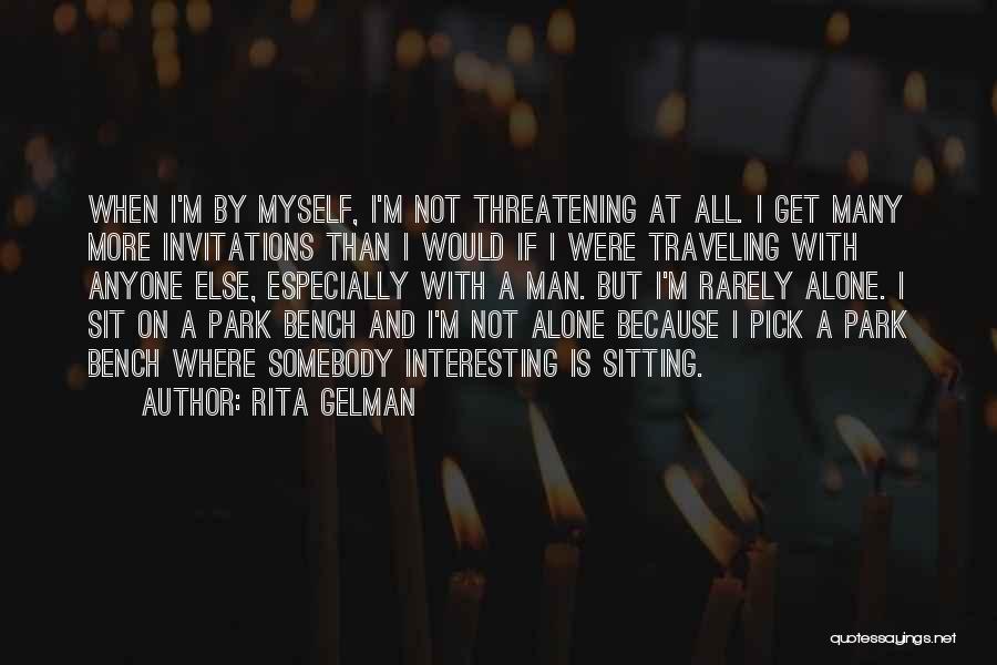 Rita Gelman Quotes: When I'm By Myself, I'm Not Threatening At All. I Get Many More Invitations Than I Would If I Were