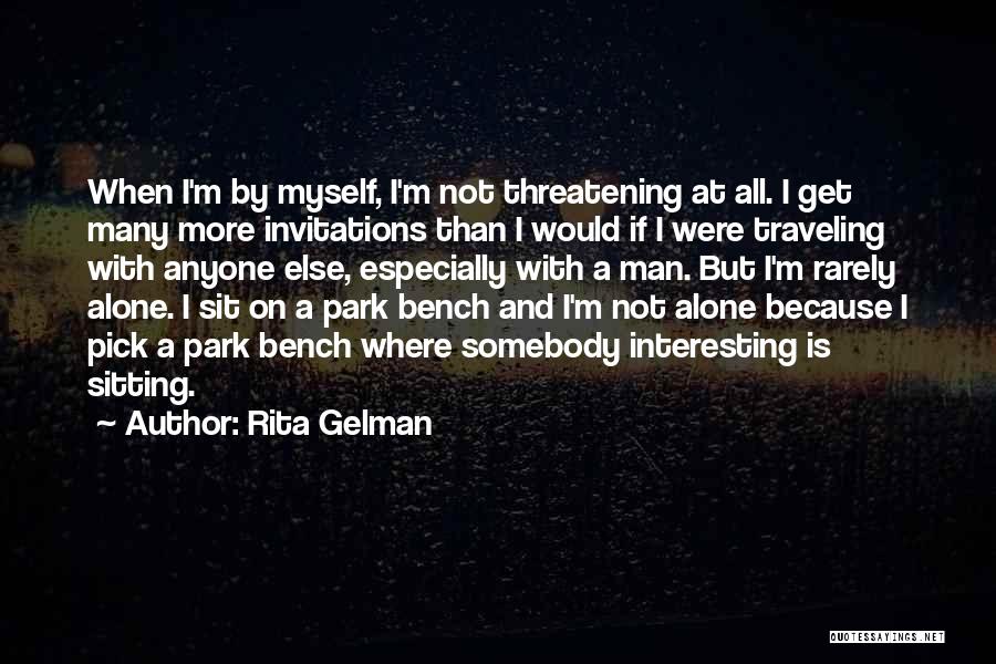 Rita Gelman Quotes: When I'm By Myself, I'm Not Threatening At All. I Get Many More Invitations Than I Would If I Were