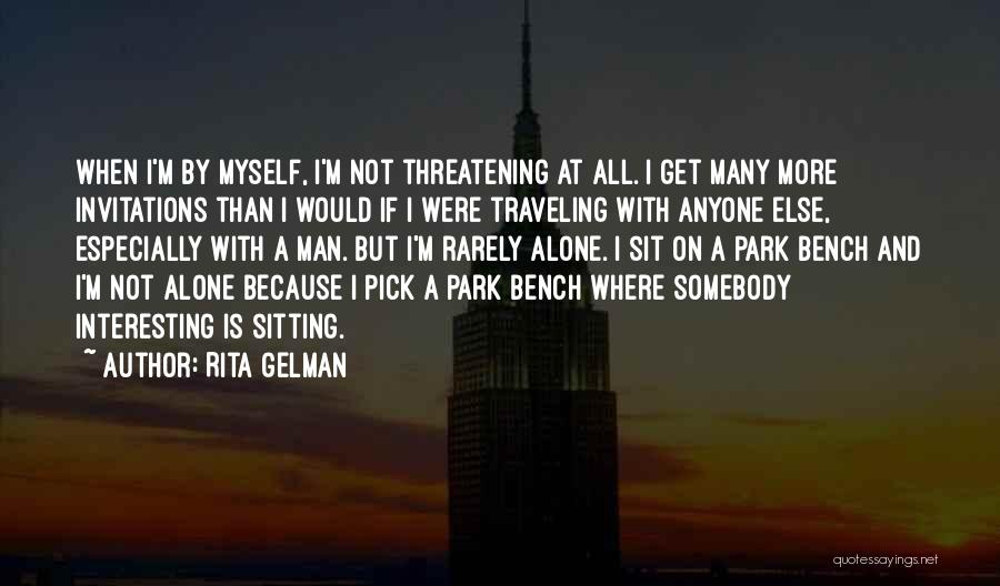 Rita Gelman Quotes: When I'm By Myself, I'm Not Threatening At All. I Get Many More Invitations Than I Would If I Were