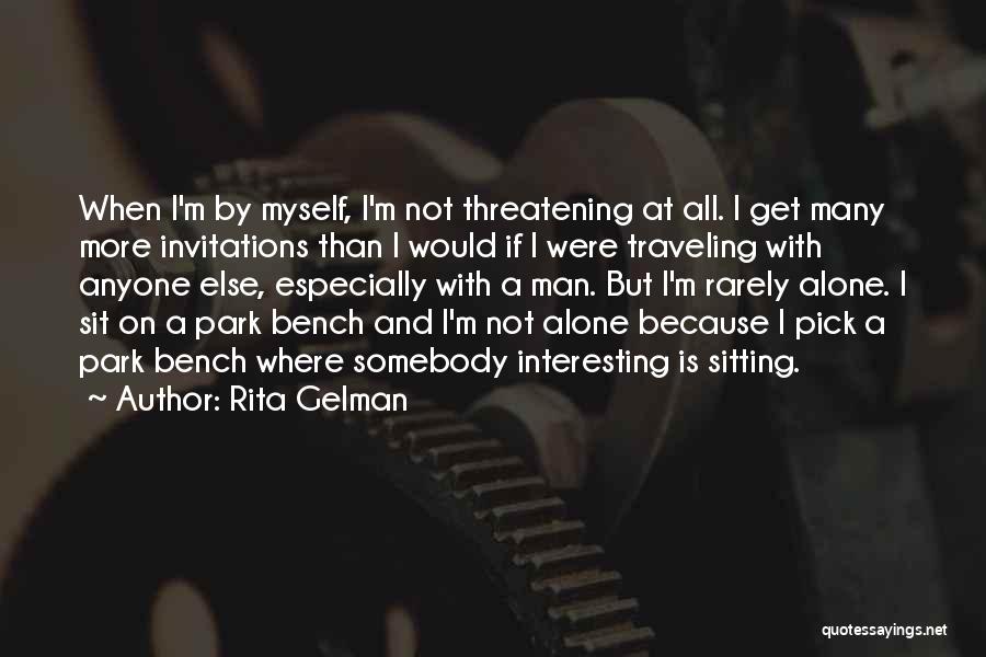 Rita Gelman Quotes: When I'm By Myself, I'm Not Threatening At All. I Get Many More Invitations Than I Would If I Were