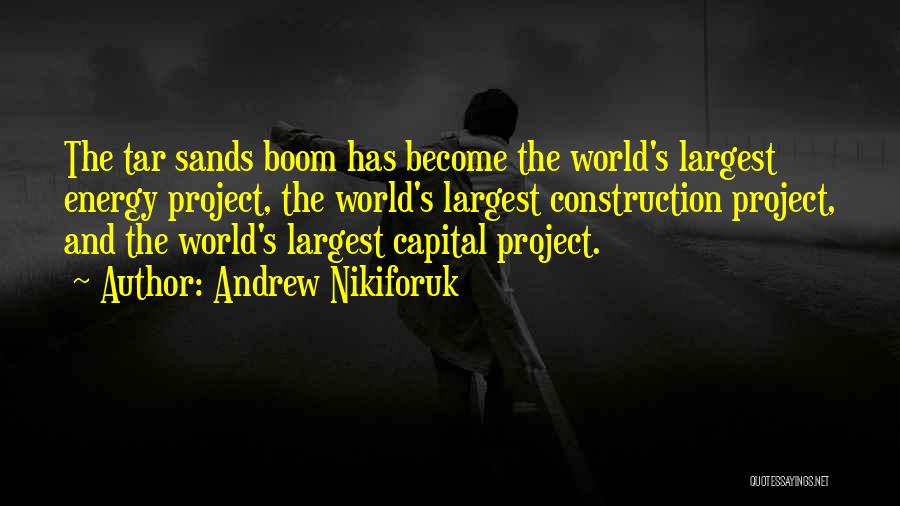 Andrew Nikiforuk Quotes: The Tar Sands Boom Has Become The World's Largest Energy Project, The World's Largest Construction Project, And The World's Largest