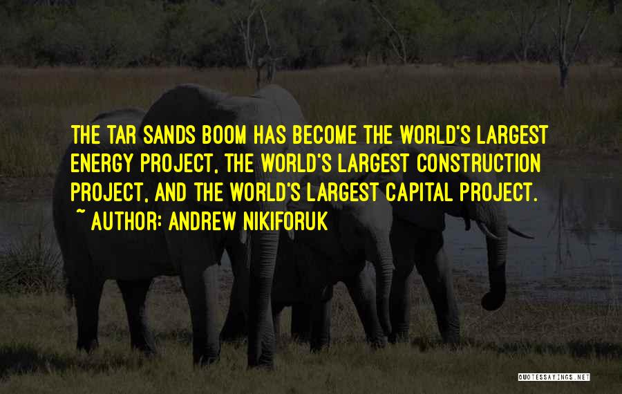 Andrew Nikiforuk Quotes: The Tar Sands Boom Has Become The World's Largest Energy Project, The World's Largest Construction Project, And The World's Largest