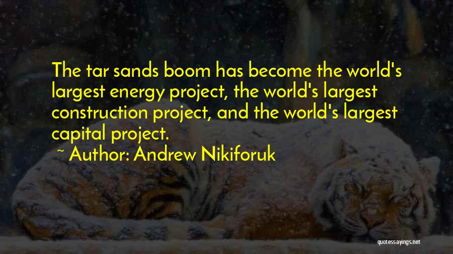 Andrew Nikiforuk Quotes: The Tar Sands Boom Has Become The World's Largest Energy Project, The World's Largest Construction Project, And The World's Largest