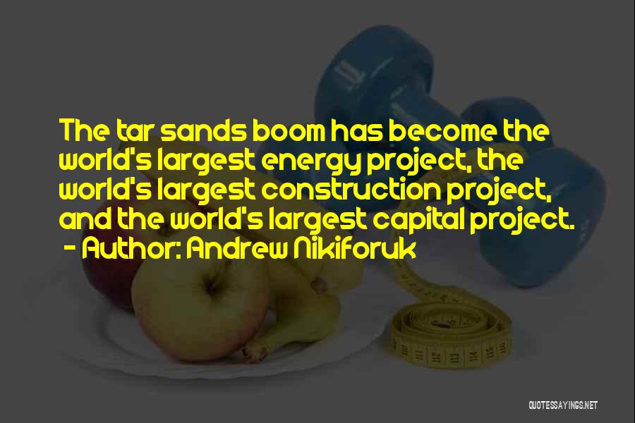 Andrew Nikiforuk Quotes: The Tar Sands Boom Has Become The World's Largest Energy Project, The World's Largest Construction Project, And The World's Largest