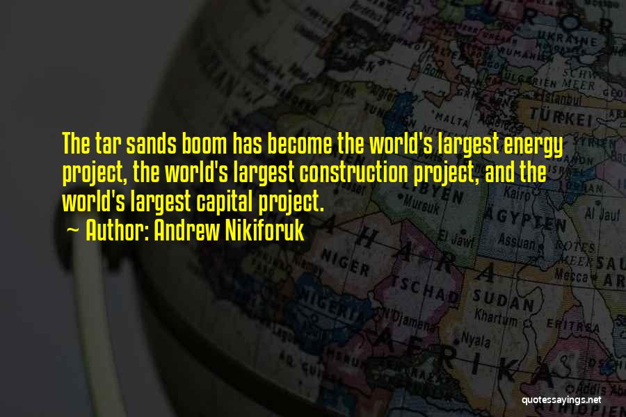 Andrew Nikiforuk Quotes: The Tar Sands Boom Has Become The World's Largest Energy Project, The World's Largest Construction Project, And The World's Largest
