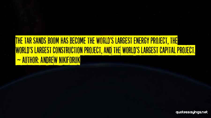 Andrew Nikiforuk Quotes: The Tar Sands Boom Has Become The World's Largest Energy Project, The World's Largest Construction Project, And The World's Largest