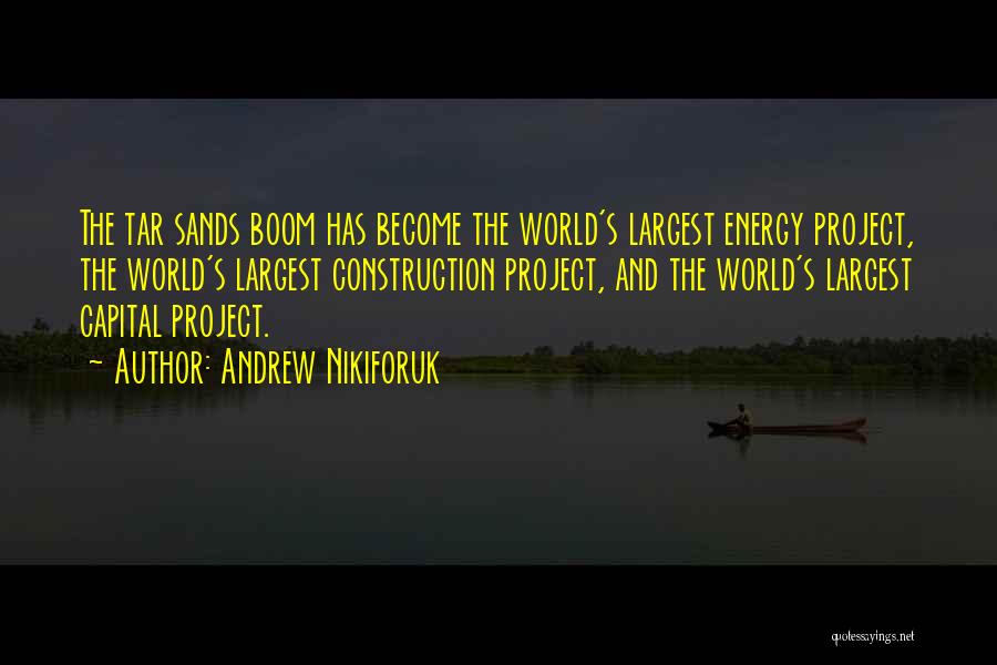 Andrew Nikiforuk Quotes: The Tar Sands Boom Has Become The World's Largest Energy Project, The World's Largest Construction Project, And The World's Largest