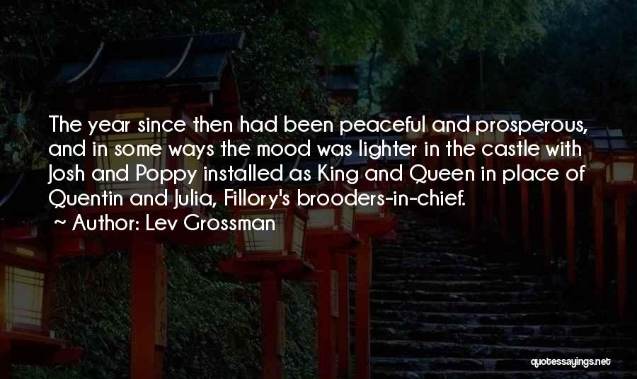 Lev Grossman Quotes: The Year Since Then Had Been Peaceful And Prosperous, And In Some Ways The Mood Was Lighter In The Castle