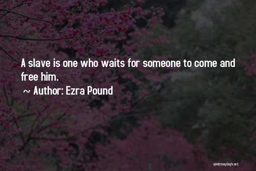 Ezra Pound Quotes: A Slave Is One Who Waits For Someone To Come And Free Him.