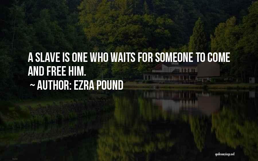 Ezra Pound Quotes: A Slave Is One Who Waits For Someone To Come And Free Him.