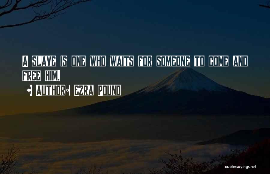 Ezra Pound Quotes: A Slave Is One Who Waits For Someone To Come And Free Him.