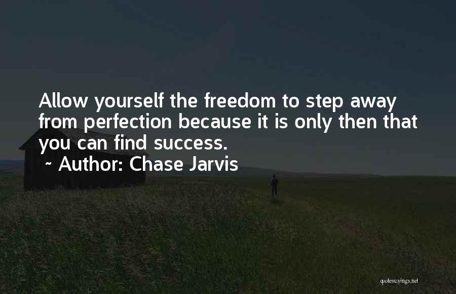 Chase Jarvis Quotes: Allow Yourself The Freedom To Step Away From Perfection Because It Is Only Then That You Can Find Success.