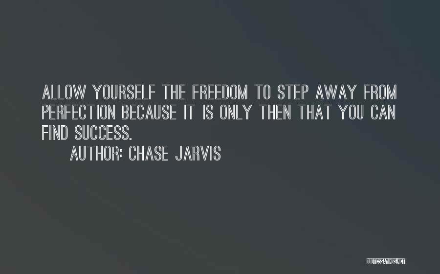 Chase Jarvis Quotes: Allow Yourself The Freedom To Step Away From Perfection Because It Is Only Then That You Can Find Success.