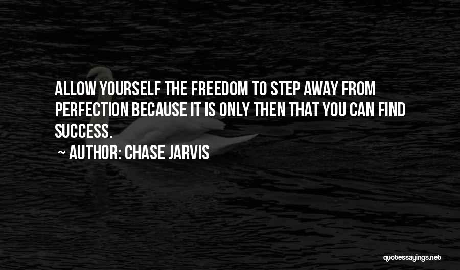Chase Jarvis Quotes: Allow Yourself The Freedom To Step Away From Perfection Because It Is Only Then That You Can Find Success.