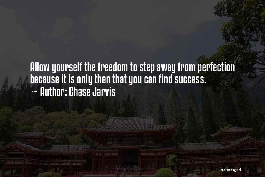 Chase Jarvis Quotes: Allow Yourself The Freedom To Step Away From Perfection Because It Is Only Then That You Can Find Success.