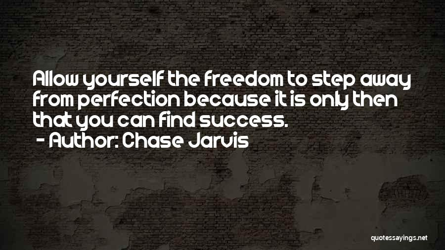 Chase Jarvis Quotes: Allow Yourself The Freedom To Step Away From Perfection Because It Is Only Then That You Can Find Success.