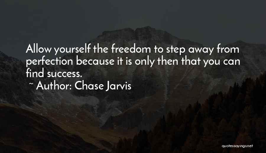 Chase Jarvis Quotes: Allow Yourself The Freedom To Step Away From Perfection Because It Is Only Then That You Can Find Success.