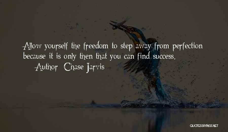 Chase Jarvis Quotes: Allow Yourself The Freedom To Step Away From Perfection Because It Is Only Then That You Can Find Success.