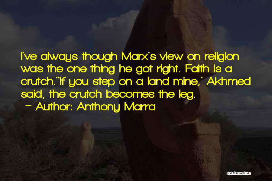 Anthony Marra Quotes: I've Always Though Marx's View On Religion Was The One Thing He Got Right. Faith Is A Crutch.''if You Step