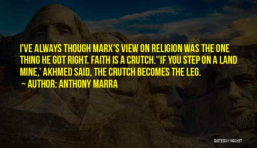 Anthony Marra Quotes: I've Always Though Marx's View On Religion Was The One Thing He Got Right. Faith Is A Crutch.''if You Step