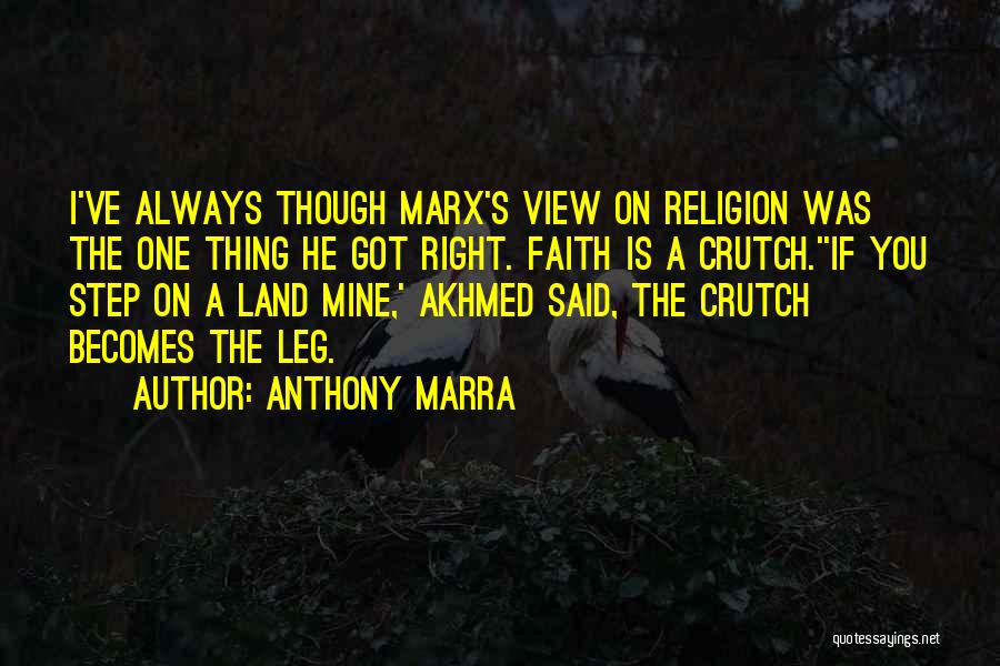 Anthony Marra Quotes: I've Always Though Marx's View On Religion Was The One Thing He Got Right. Faith Is A Crutch.''if You Step