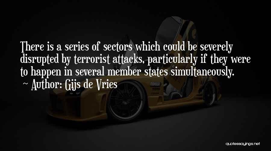 Gijs De Vries Quotes: There Is A Series Of Sectors Which Could Be Severely Disrupted By Terrorist Attacks, Particularly If They Were To Happen