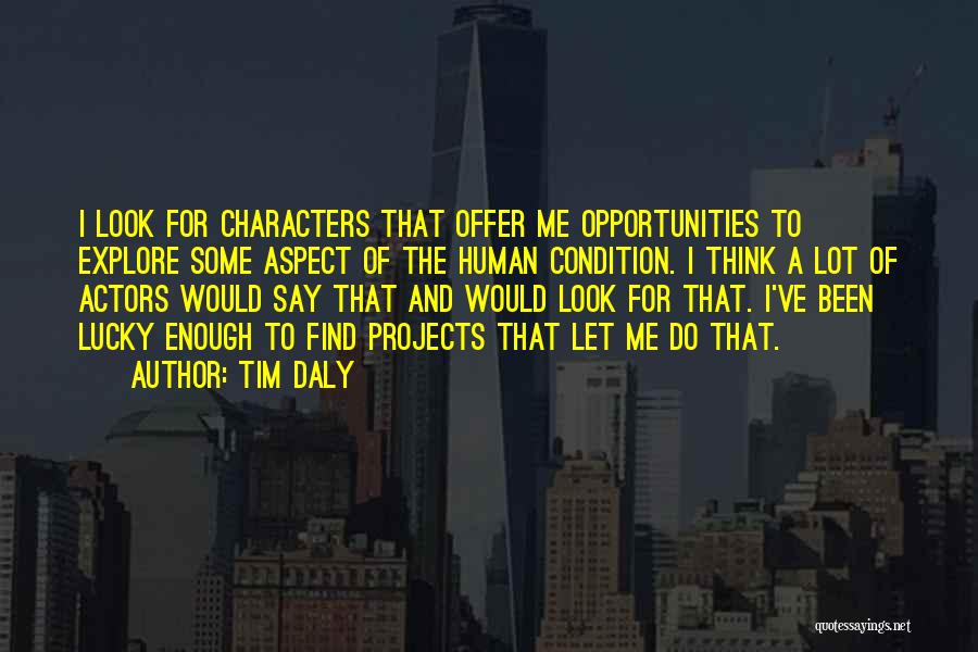 Tim Daly Quotes: I Look For Characters That Offer Me Opportunities To Explore Some Aspect Of The Human Condition. I Think A Lot