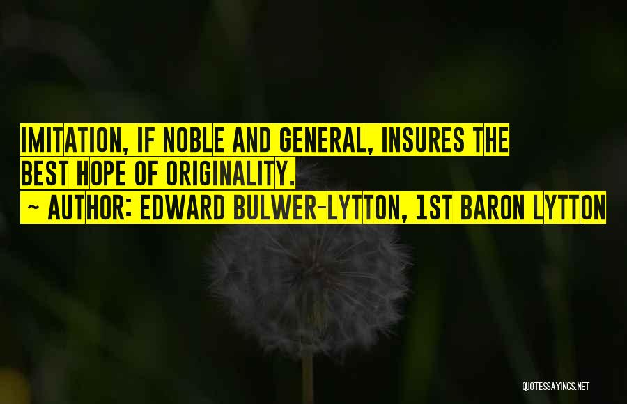 Edward Bulwer-Lytton, 1st Baron Lytton Quotes: Imitation, If Noble And General, Insures The Best Hope Of Originality.