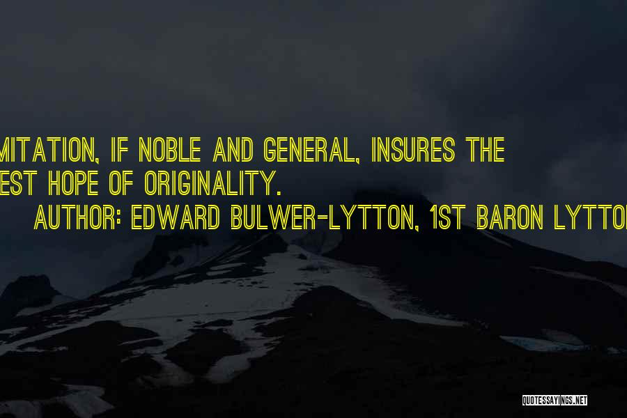 Edward Bulwer-Lytton, 1st Baron Lytton Quotes: Imitation, If Noble And General, Insures The Best Hope Of Originality.