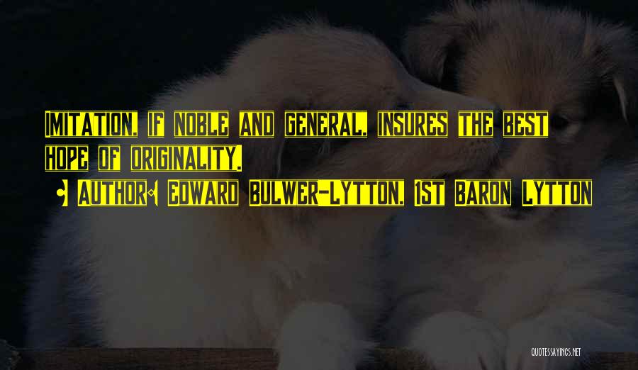 Edward Bulwer-Lytton, 1st Baron Lytton Quotes: Imitation, If Noble And General, Insures The Best Hope Of Originality.