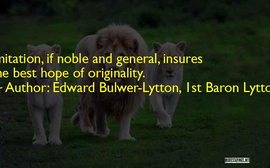 Edward Bulwer-Lytton, 1st Baron Lytton Quotes: Imitation, If Noble And General, Insures The Best Hope Of Originality.
