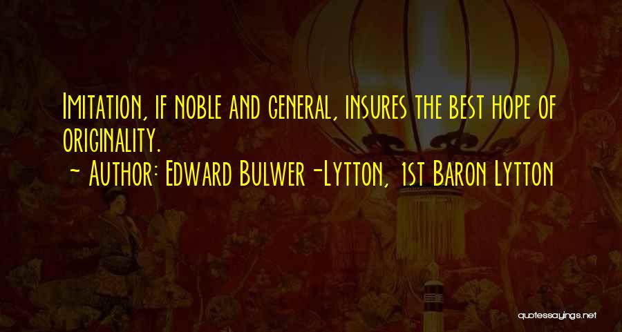 Edward Bulwer-Lytton, 1st Baron Lytton Quotes: Imitation, If Noble And General, Insures The Best Hope Of Originality.