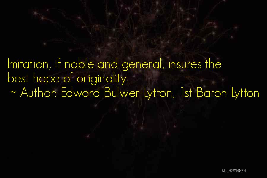 Edward Bulwer-Lytton, 1st Baron Lytton Quotes: Imitation, If Noble And General, Insures The Best Hope Of Originality.