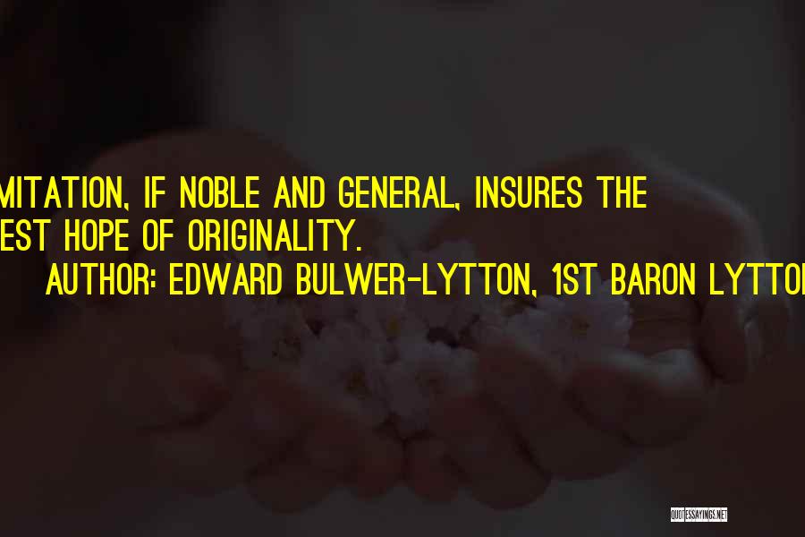 Edward Bulwer-Lytton, 1st Baron Lytton Quotes: Imitation, If Noble And General, Insures The Best Hope Of Originality.