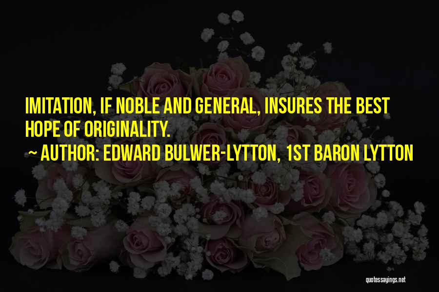 Edward Bulwer-Lytton, 1st Baron Lytton Quotes: Imitation, If Noble And General, Insures The Best Hope Of Originality.