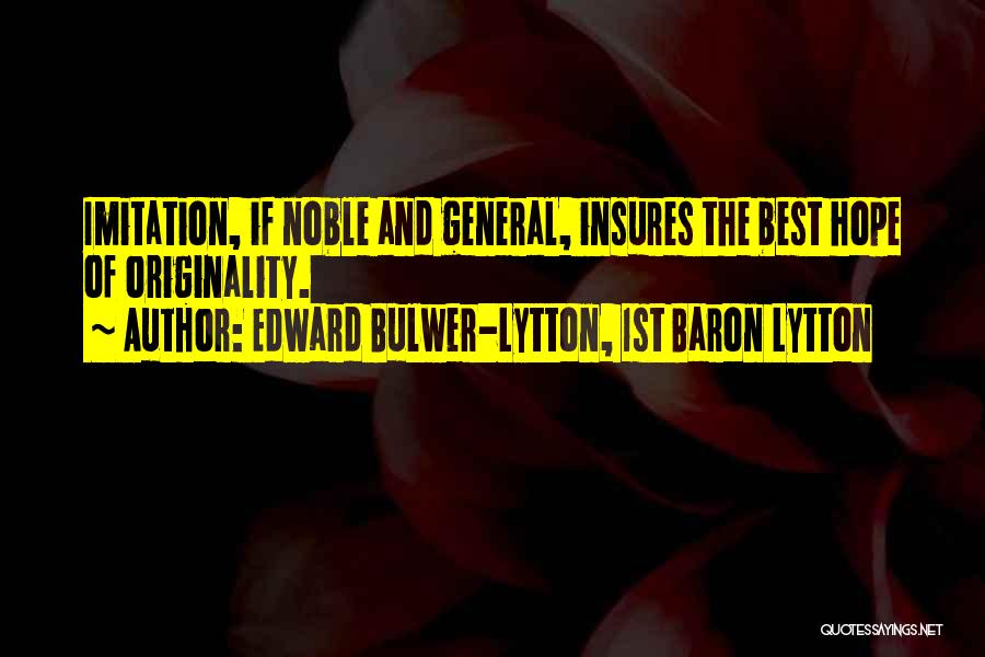 Edward Bulwer-Lytton, 1st Baron Lytton Quotes: Imitation, If Noble And General, Insures The Best Hope Of Originality.