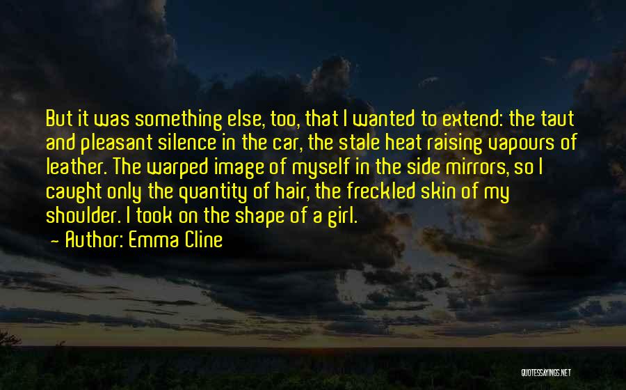 Emma Cline Quotes: But It Was Something Else, Too, That I Wanted To Extend: The Taut And Pleasant Silence In The Car, The