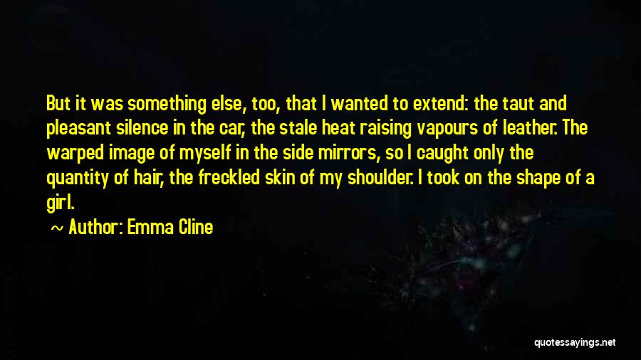 Emma Cline Quotes: But It Was Something Else, Too, That I Wanted To Extend: The Taut And Pleasant Silence In The Car, The