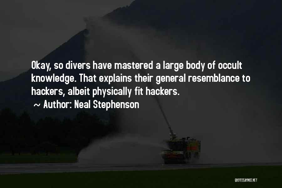 Neal Stephenson Quotes: Okay, So Divers Have Mastered A Large Body Of Occult Knowledge. That Explains Their General Resemblance To Hackers, Albeit Physically