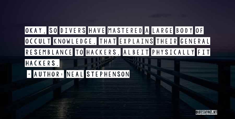 Neal Stephenson Quotes: Okay, So Divers Have Mastered A Large Body Of Occult Knowledge. That Explains Their General Resemblance To Hackers, Albeit Physically