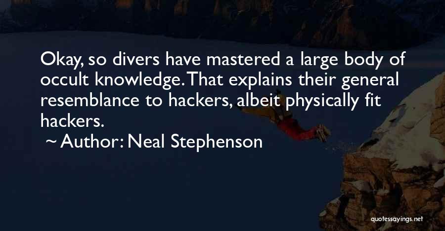 Neal Stephenson Quotes: Okay, So Divers Have Mastered A Large Body Of Occult Knowledge. That Explains Their General Resemblance To Hackers, Albeit Physically