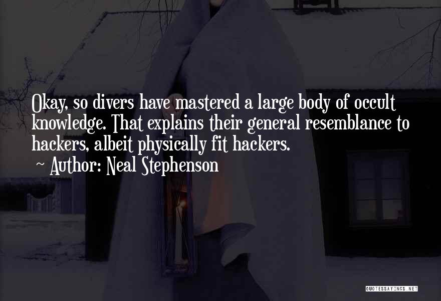 Neal Stephenson Quotes: Okay, So Divers Have Mastered A Large Body Of Occult Knowledge. That Explains Their General Resemblance To Hackers, Albeit Physically
