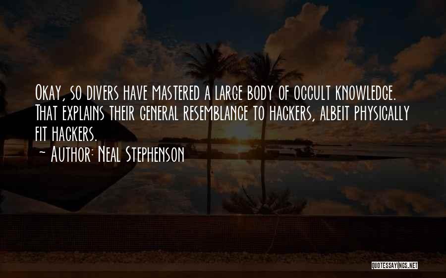 Neal Stephenson Quotes: Okay, So Divers Have Mastered A Large Body Of Occult Knowledge. That Explains Their General Resemblance To Hackers, Albeit Physically