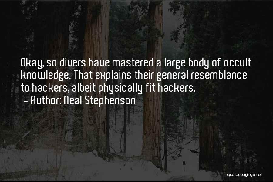 Neal Stephenson Quotes: Okay, So Divers Have Mastered A Large Body Of Occult Knowledge. That Explains Their General Resemblance To Hackers, Albeit Physically