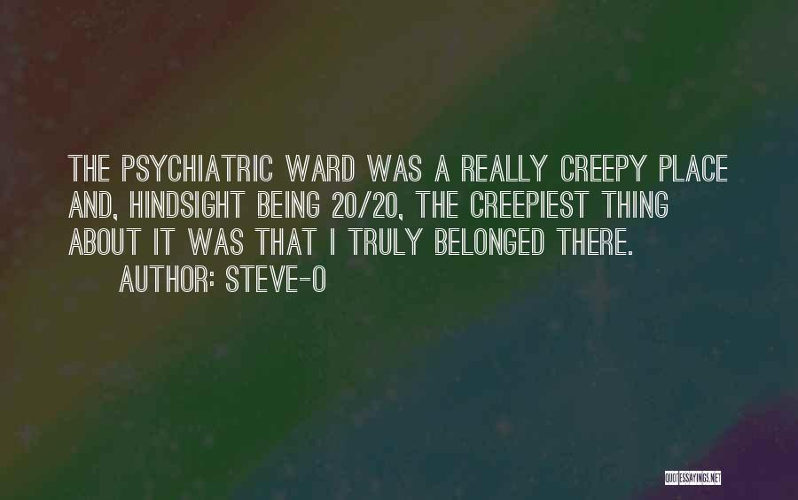 Steve-O Quotes: The Psychiatric Ward Was A Really Creepy Place And, Hindsight Being 20/20, The Creepiest Thing About It Was That I