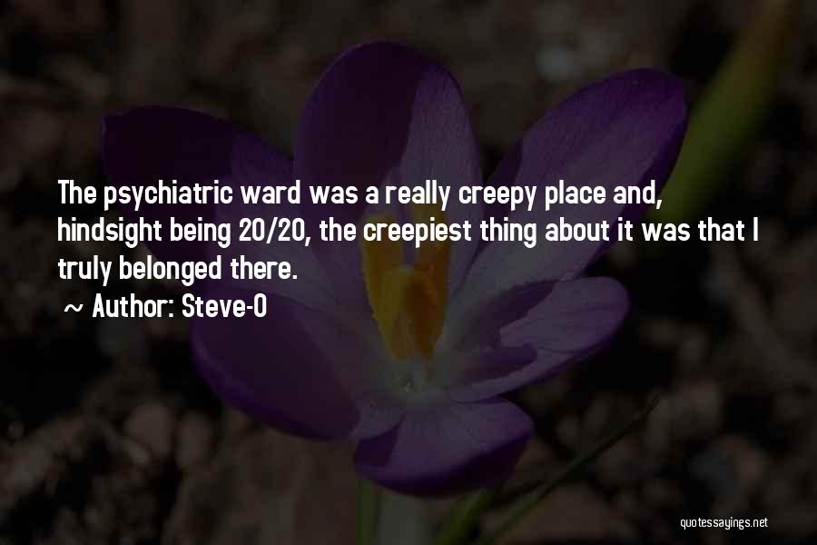 Steve-O Quotes: The Psychiatric Ward Was A Really Creepy Place And, Hindsight Being 20/20, The Creepiest Thing About It Was That I