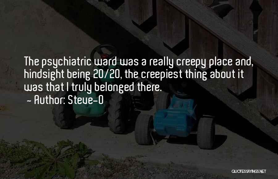 Steve-O Quotes: The Psychiatric Ward Was A Really Creepy Place And, Hindsight Being 20/20, The Creepiest Thing About It Was That I