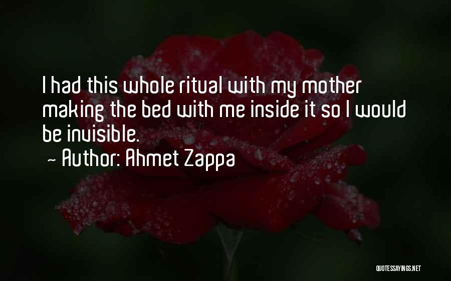 Ahmet Zappa Quotes: I Had This Whole Ritual With My Mother Making The Bed With Me Inside It So I Would Be Invisible.