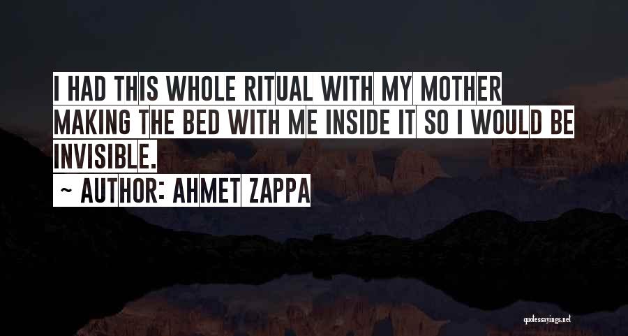Ahmet Zappa Quotes: I Had This Whole Ritual With My Mother Making The Bed With Me Inside It So I Would Be Invisible.